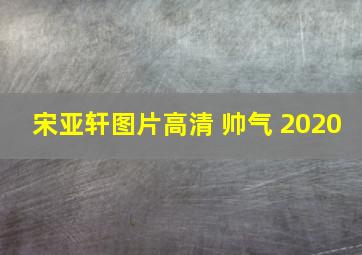 宋亚轩图片高清 帅气 2020